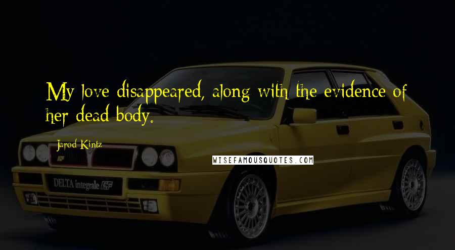 Jarod Kintz Quotes: My love disappeared, along with the evidence of her dead body.