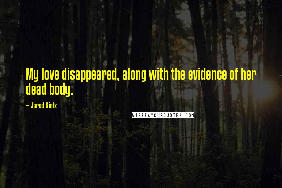 Jarod Kintz Quotes: My love disappeared, along with the evidence of her dead body.