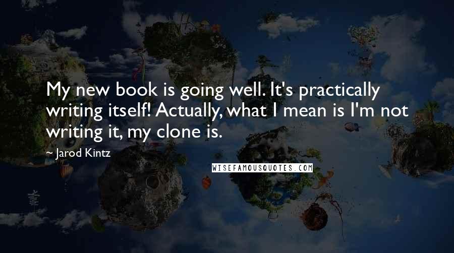 Jarod Kintz Quotes: My new book is going well. It's practically writing itself! Actually, what I mean is I'm not writing it, my clone is.