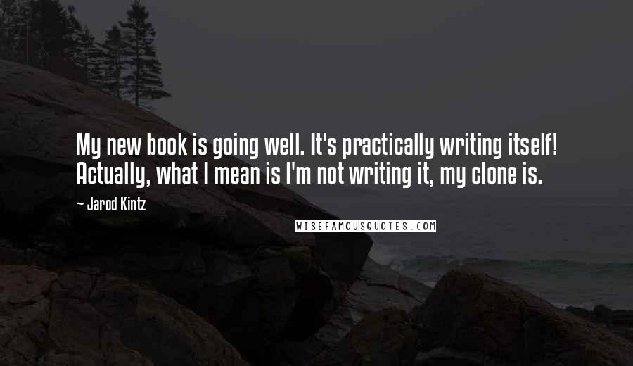 Jarod Kintz Quotes: My new book is going well. It's practically writing itself! Actually, what I mean is I'm not writing it, my clone is.