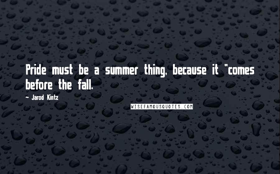 Jarod Kintz Quotes: Pride must be a summer thing, because it "comes before the fall.