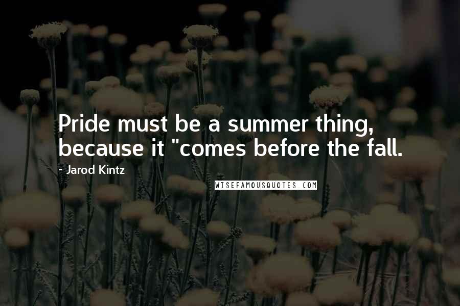 Jarod Kintz Quotes: Pride must be a summer thing, because it "comes before the fall.