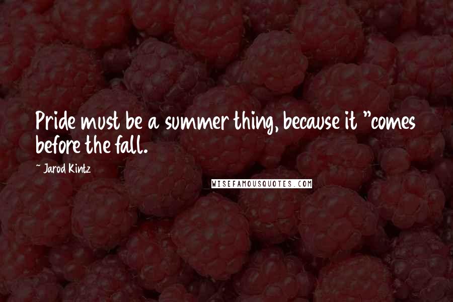 Jarod Kintz Quotes: Pride must be a summer thing, because it "comes before the fall.