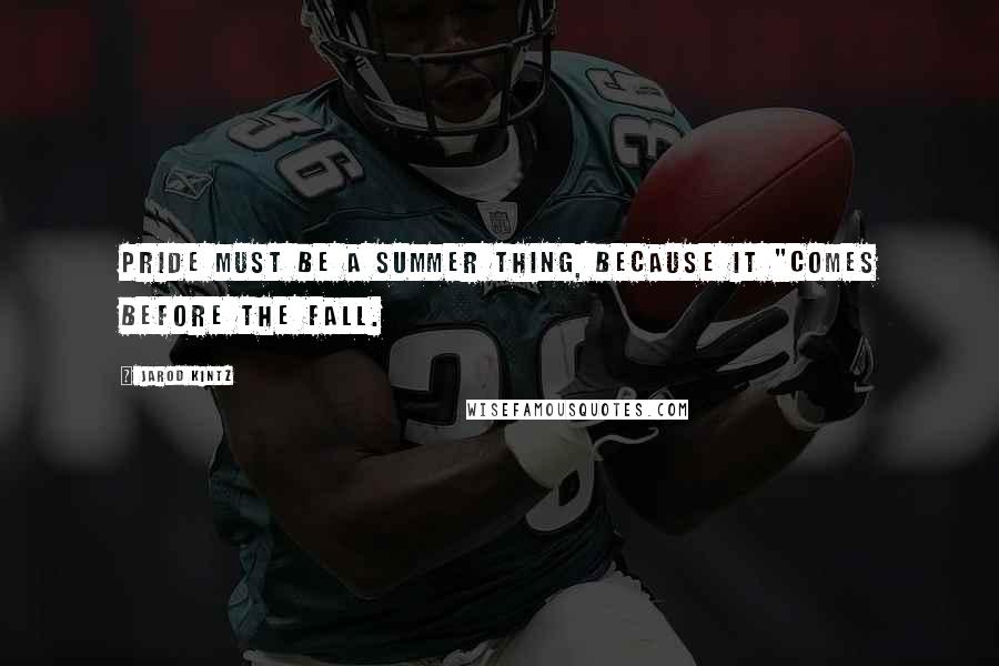Jarod Kintz Quotes: Pride must be a summer thing, because it "comes before the fall.