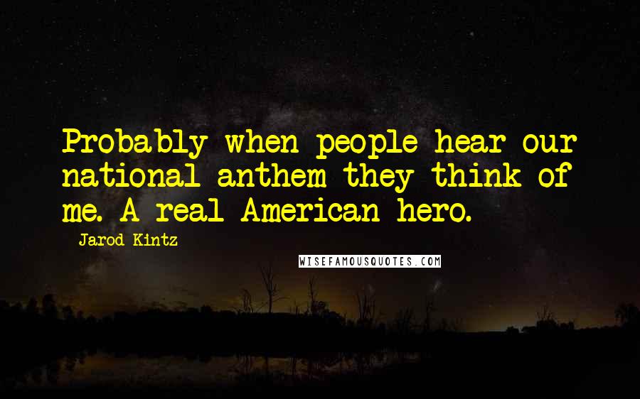 Jarod Kintz Quotes: Probably when people hear our national anthem they think of me. A real American hero.