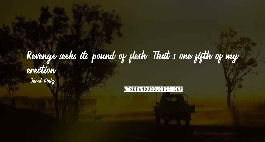 Jarod Kintz Quotes: Revenge seeks its pound of flesh. That's one fifth of my erection.