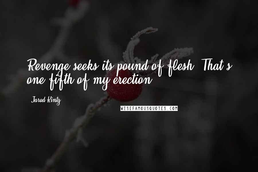 Jarod Kintz Quotes: Revenge seeks its pound of flesh. That's one fifth of my erection.