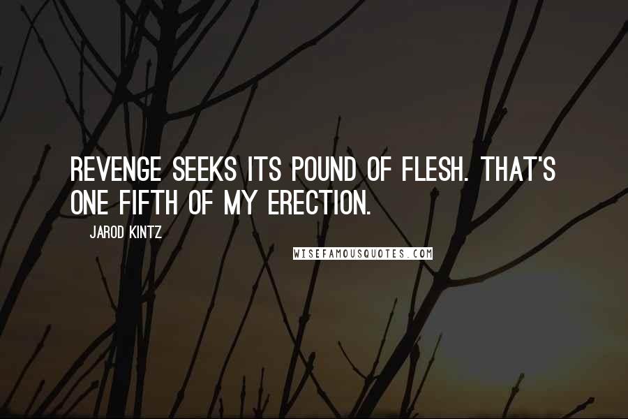 Jarod Kintz Quotes: Revenge seeks its pound of flesh. That's one fifth of my erection.
