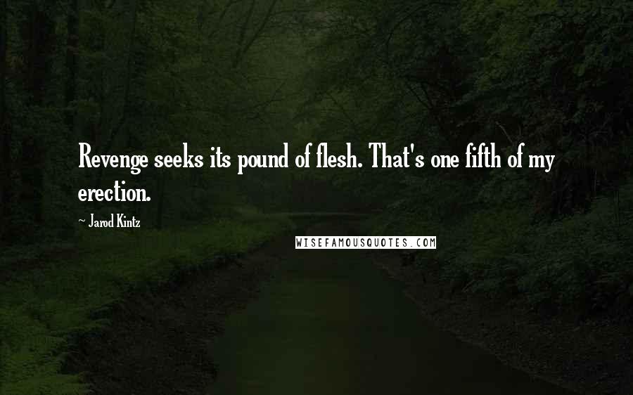 Jarod Kintz Quotes: Revenge seeks its pound of flesh. That's one fifth of my erection.