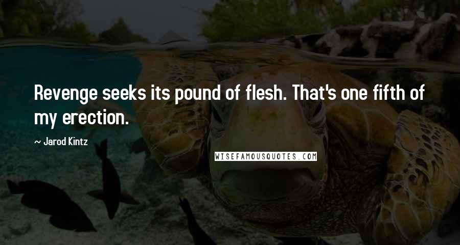 Jarod Kintz Quotes: Revenge seeks its pound of flesh. That's one fifth of my erection.