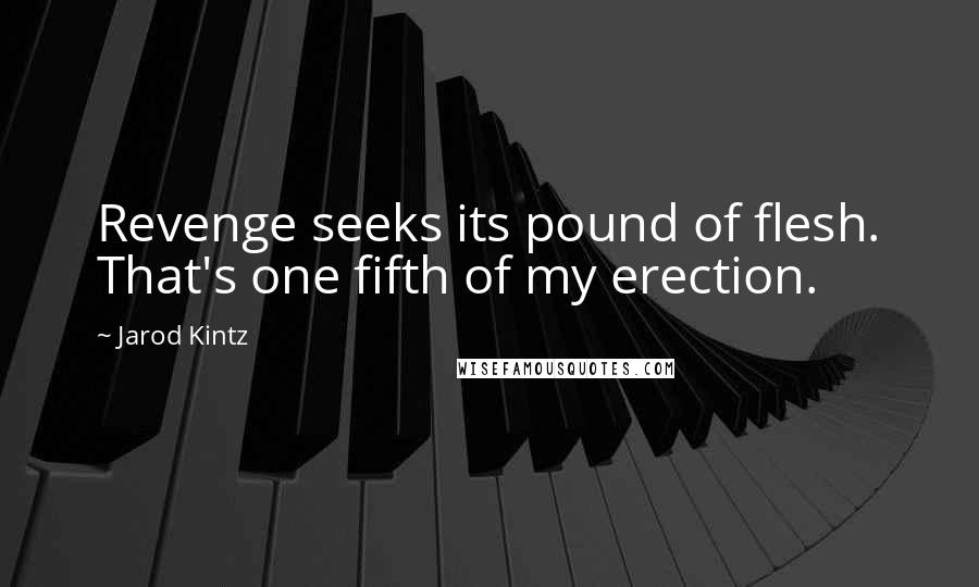 Jarod Kintz Quotes: Revenge seeks its pound of flesh. That's one fifth of my erection.