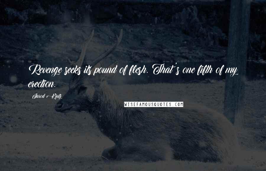 Jarod Kintz Quotes: Revenge seeks its pound of flesh. That's one fifth of my erection.