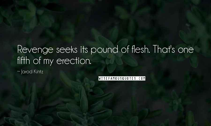 Jarod Kintz Quotes: Revenge seeks its pound of flesh. That's one fifth of my erection.