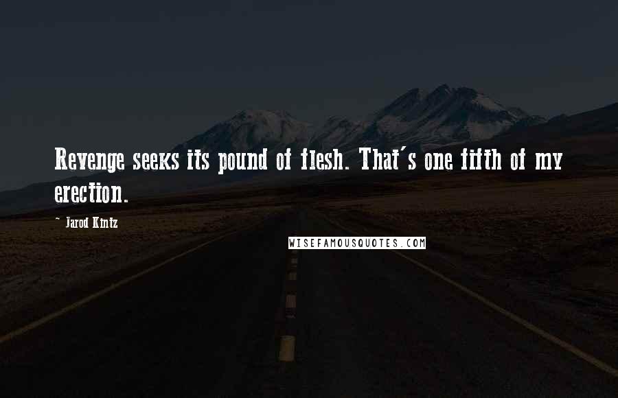 Jarod Kintz Quotes: Revenge seeks its pound of flesh. That's one fifth of my erection.