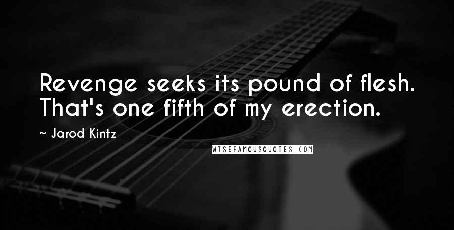 Jarod Kintz Quotes: Revenge seeks its pound of flesh. That's one fifth of my erection.
