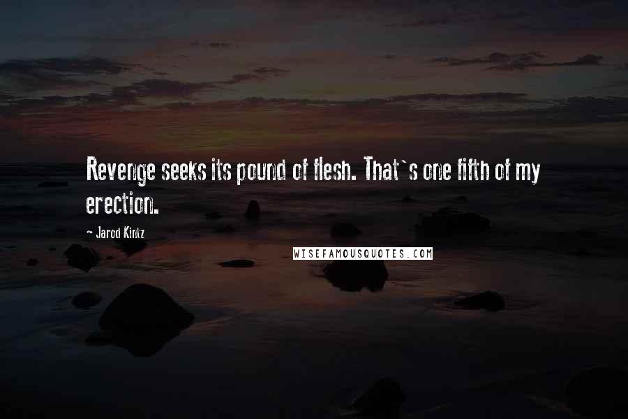Jarod Kintz Quotes: Revenge seeks its pound of flesh. That's one fifth of my erection.
