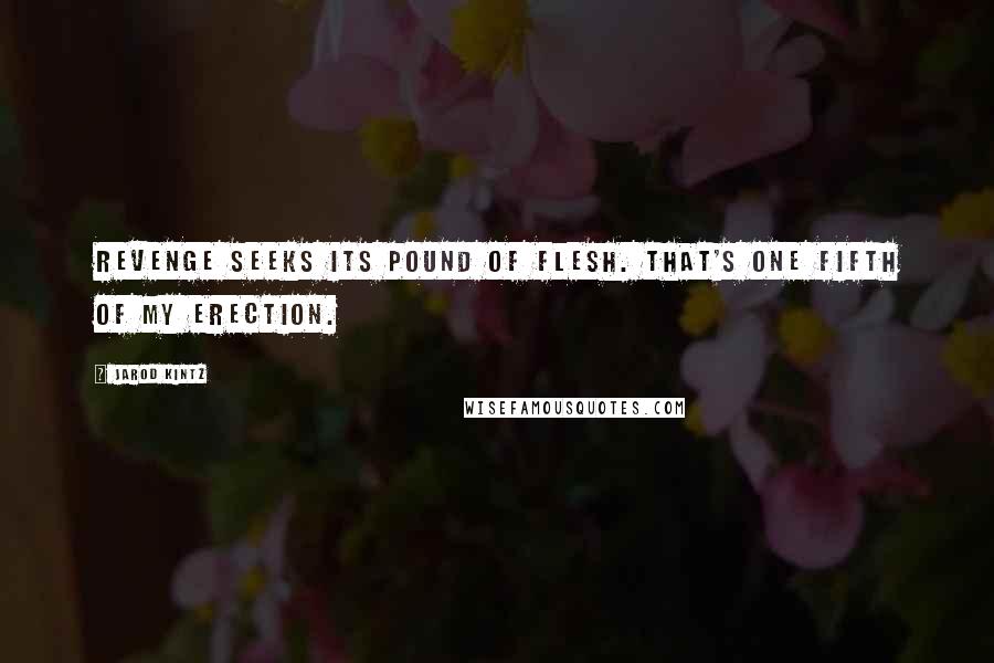 Jarod Kintz Quotes: Revenge seeks its pound of flesh. That's one fifth of my erection.