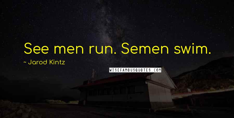 Jarod Kintz Quotes: See men run. Semen swim.