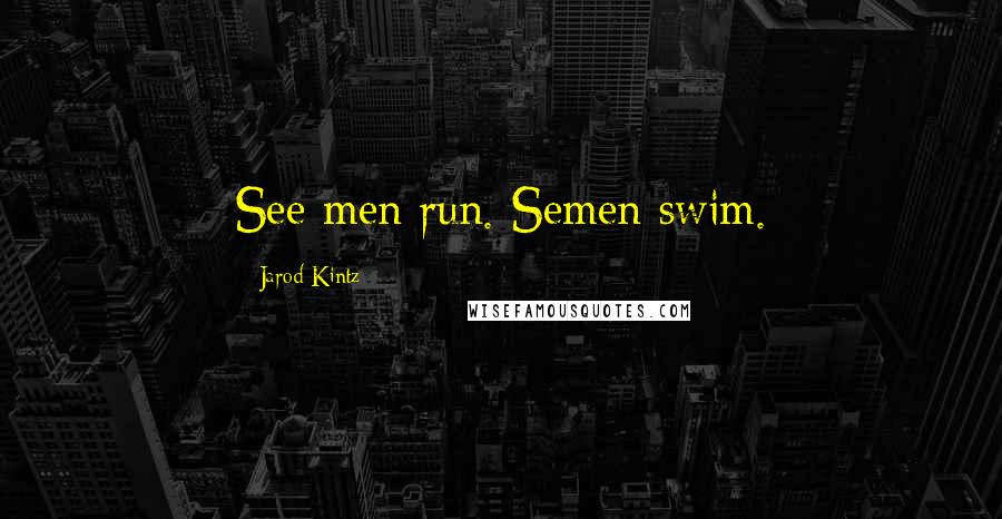 Jarod Kintz Quotes: See men run. Semen swim.