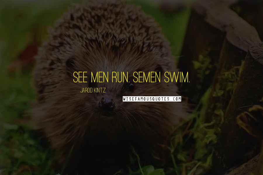 Jarod Kintz Quotes: See men run. Semen swim.