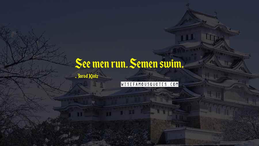 Jarod Kintz Quotes: See men run. Semen swim.