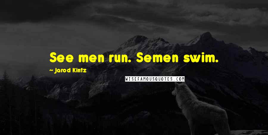 Jarod Kintz Quotes: See men run. Semen swim.
