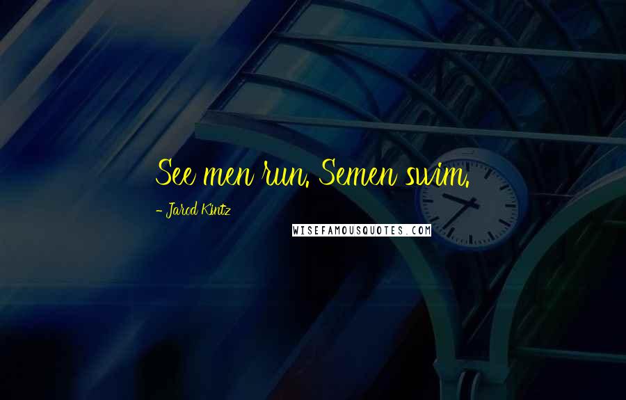 Jarod Kintz Quotes: See men run. Semen swim.