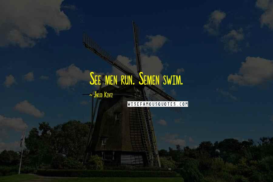 Jarod Kintz Quotes: See men run. Semen swim.