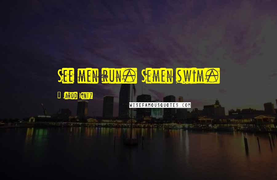 Jarod Kintz Quotes: See men run. Semen swim.