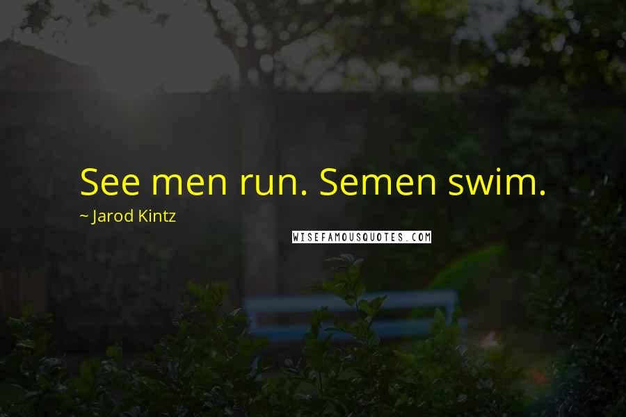 Jarod Kintz Quotes: See men run. Semen swim.