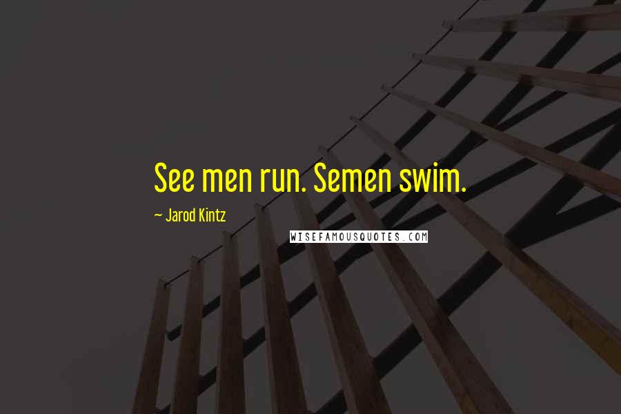 Jarod Kintz Quotes: See men run. Semen swim.