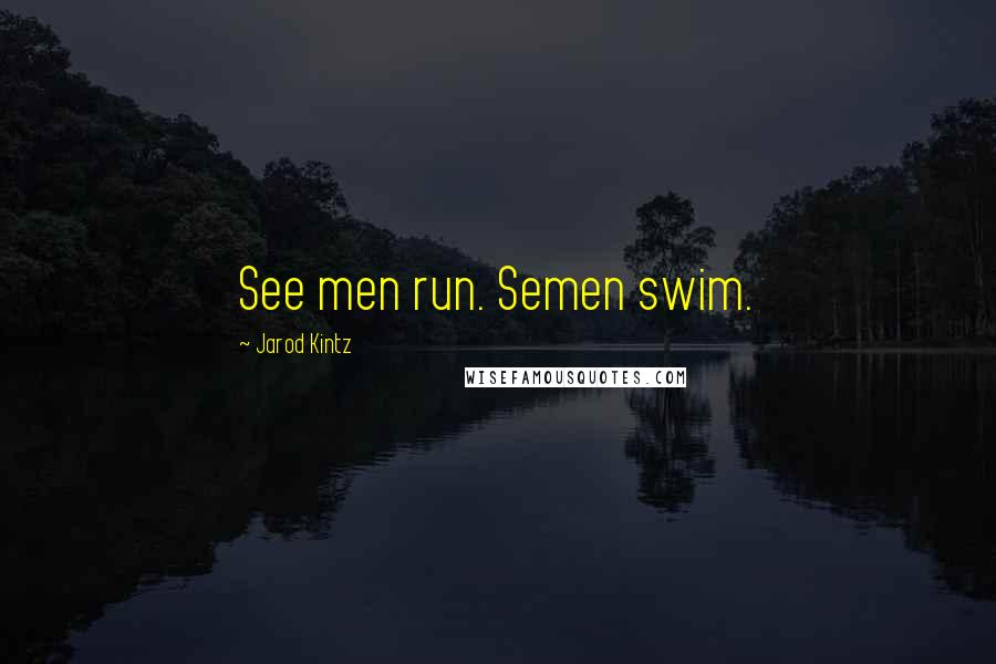 Jarod Kintz Quotes: See men run. Semen swim.
