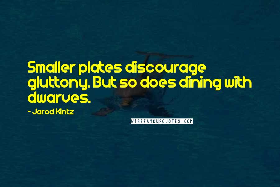 Jarod Kintz Quotes: Smaller plates discourage gluttony. But so does dining with dwarves.