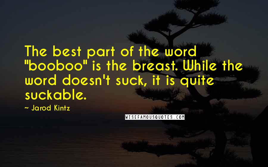 Jarod Kintz Quotes: The best part of the word "booboo" is the breast. While the word doesn't suck, it is quite suckable.