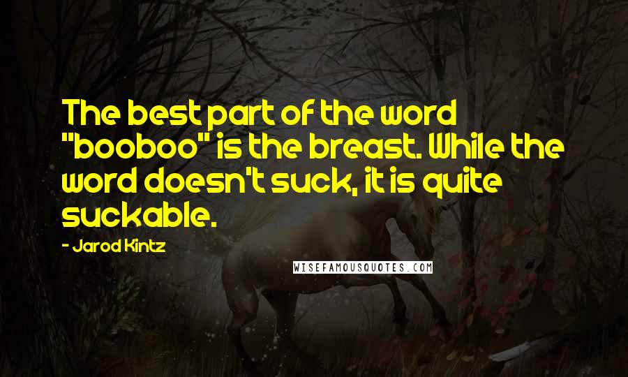 Jarod Kintz Quotes: The best part of the word "booboo" is the breast. While the word doesn't suck, it is quite suckable.