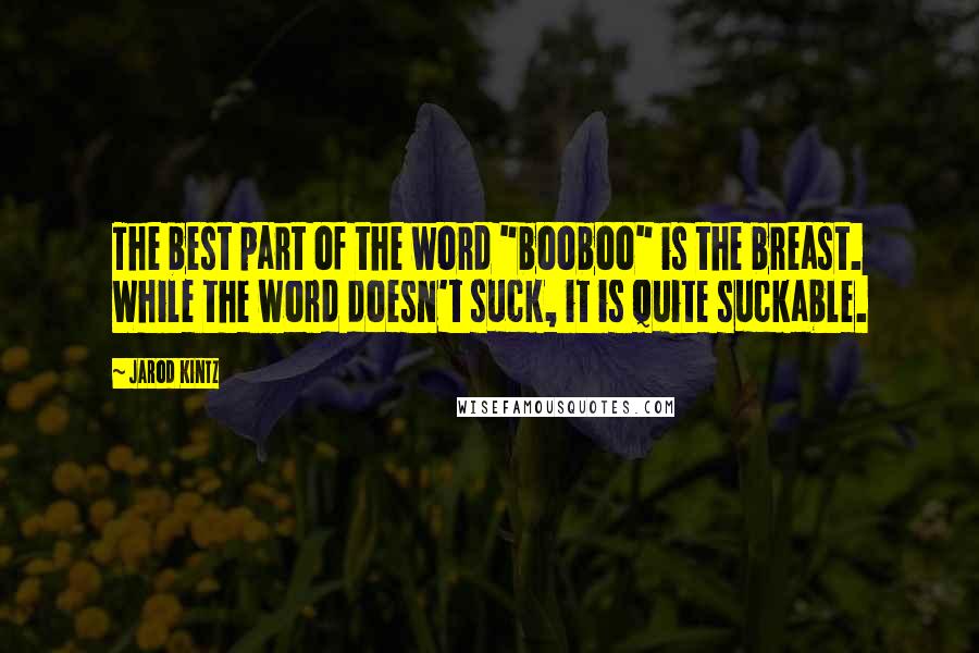 Jarod Kintz Quotes: The best part of the word "booboo" is the breast. While the word doesn't suck, it is quite suckable.