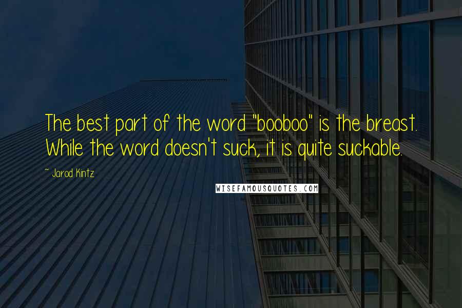 Jarod Kintz Quotes: The best part of the word "booboo" is the breast. While the word doesn't suck, it is quite suckable.