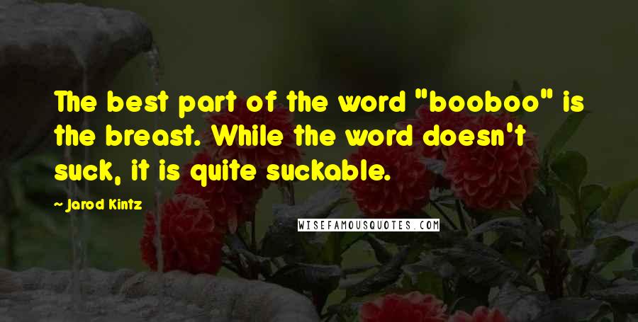 Jarod Kintz Quotes: The best part of the word "booboo" is the breast. While the word doesn't suck, it is quite suckable.