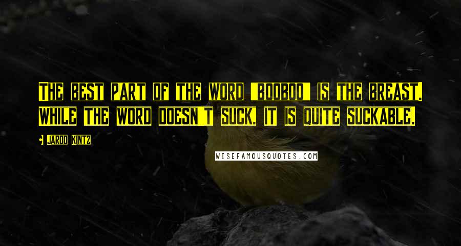 Jarod Kintz Quotes: The best part of the word "booboo" is the breast. While the word doesn't suck, it is quite suckable.