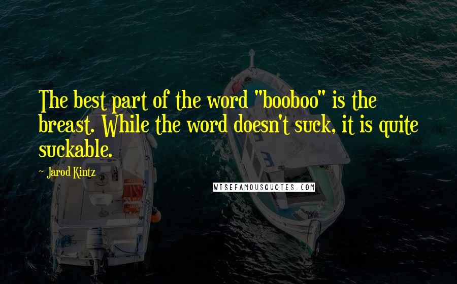 Jarod Kintz Quotes: The best part of the word "booboo" is the breast. While the word doesn't suck, it is quite suckable.