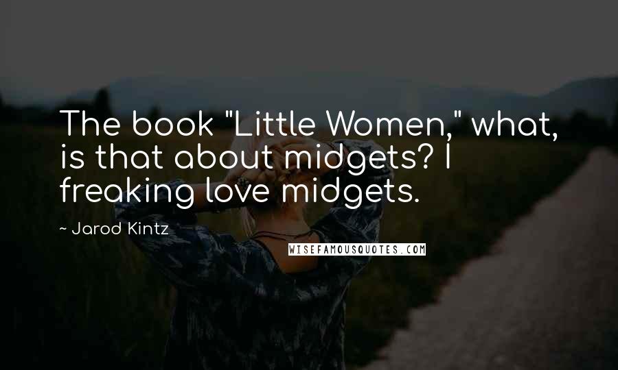 Jarod Kintz Quotes: The book "Little Women," what, is that about midgets? I freaking love midgets.