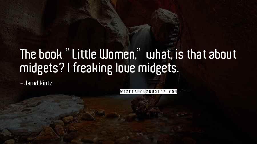 Jarod Kintz Quotes: The book "Little Women," what, is that about midgets? I freaking love midgets.