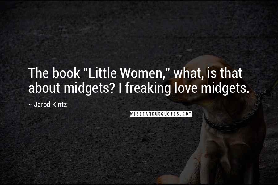 Jarod Kintz Quotes: The book "Little Women," what, is that about midgets? I freaking love midgets.