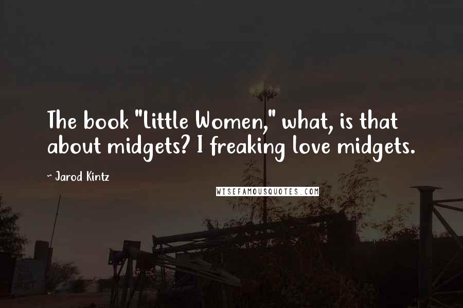 Jarod Kintz Quotes: The book "Little Women," what, is that about midgets? I freaking love midgets.