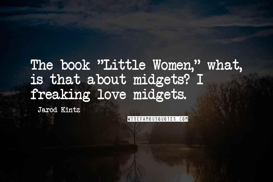 Jarod Kintz Quotes: The book "Little Women," what, is that about midgets? I freaking love midgets.