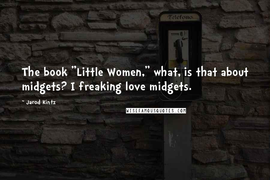 Jarod Kintz Quotes: The book "Little Women," what, is that about midgets? I freaking love midgets.