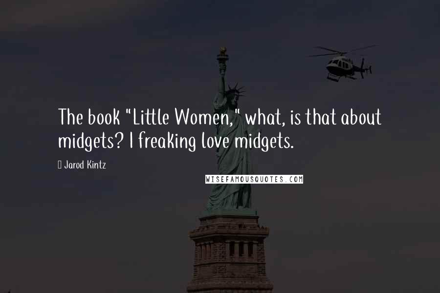 Jarod Kintz Quotes: The book "Little Women," what, is that about midgets? I freaking love midgets.
