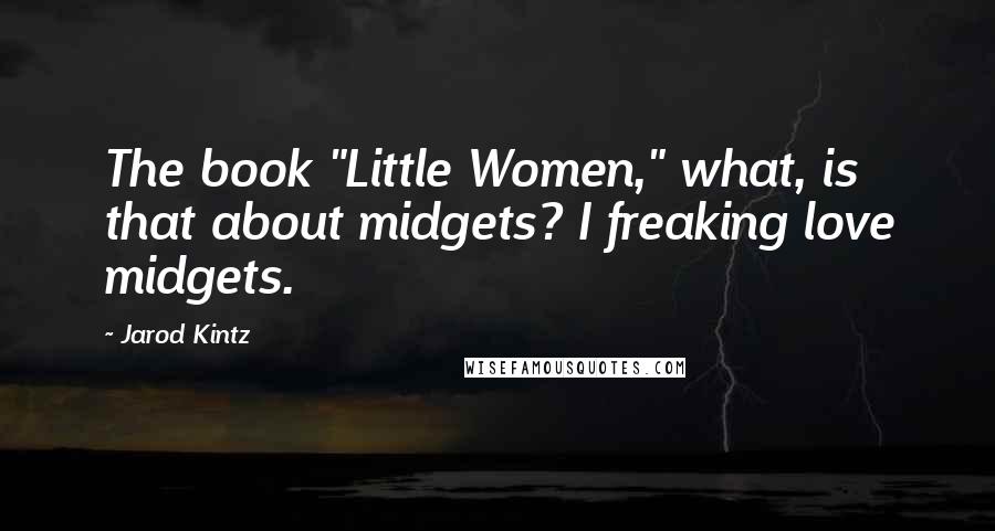 Jarod Kintz Quotes: The book "Little Women," what, is that about midgets? I freaking love midgets.