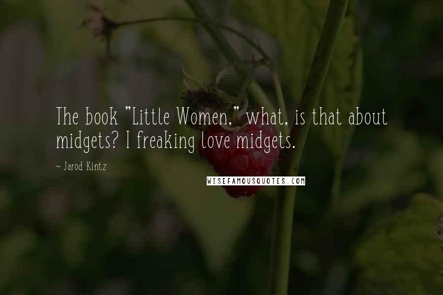 Jarod Kintz Quotes: The book "Little Women," what, is that about midgets? I freaking love midgets.