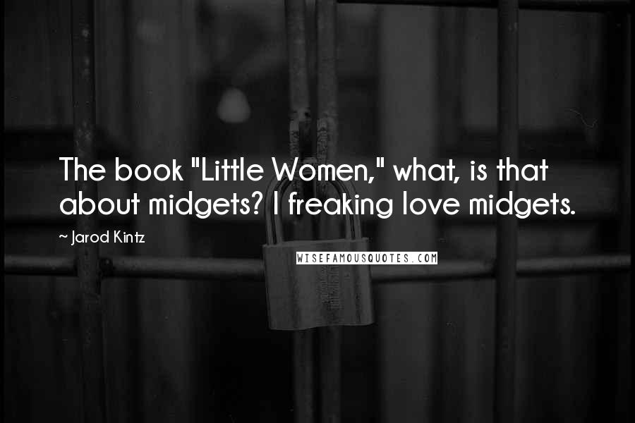 Jarod Kintz Quotes: The book "Little Women," what, is that about midgets? I freaking love midgets.